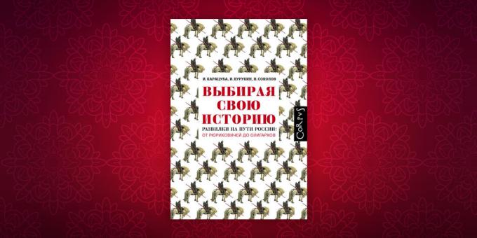 Los libros de historia: "La elección de su historia. Tenedor en el camino de la Rusia de Rurik a los oligarcas ", Igor Kurukin Irina Karatsuba, Nikita Sokolov