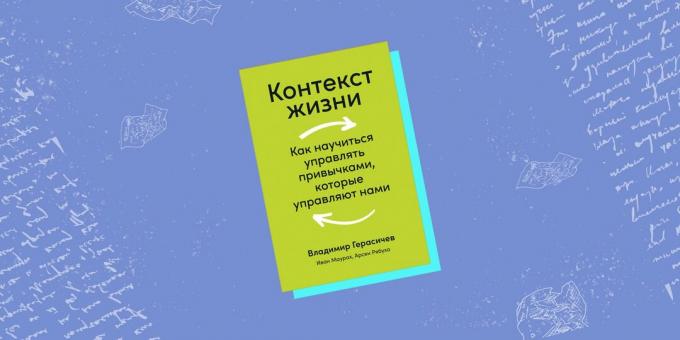 “El contexto de la vida. Cómo aprender a manejar los hábitos que nos impulsan ", Vladimir Gerasichev, Arsen Ryabukha e Ivan Maurakh